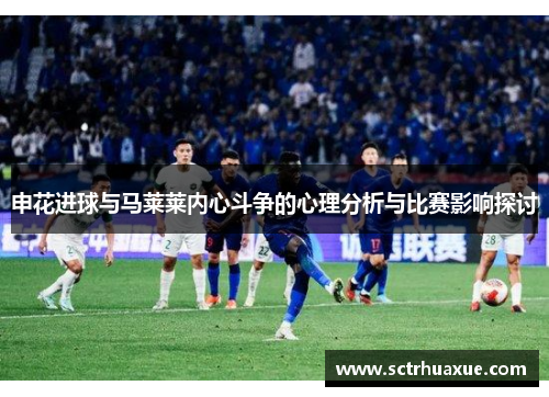 申花进球与马莱莱内心斗争的心理分析与比赛影响探讨 申花进球与马莱莱内心斗争的心理分析与比赛影响探讨