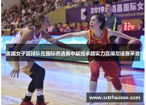 美国女子篮球队在国际邀请赛中展现卓越实力赢得友谊赛荣誉 美国女子篮球队在国际邀请赛中展现卓越实力赢得友谊赛荣誉