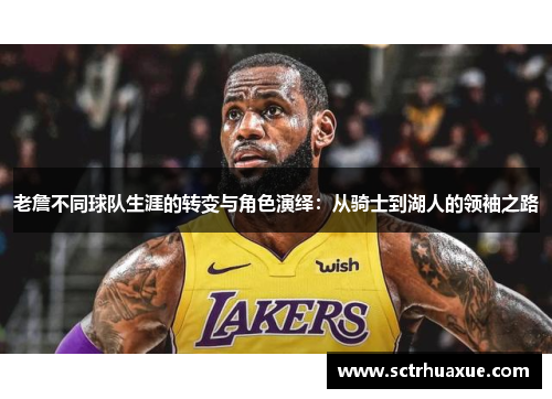 老詹不同球队生涯的转变与角色演绎:从骑士到湖人的领袖之路 老詹不同球队生涯的转变与角色演绎:从骑士到湖人的领袖之路