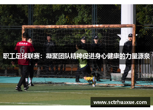 职工足球联赛:凝聚团队精神促进身心健康的力量源泉 职工足球联赛:凝聚团队精神促进身心健康的力量源泉
