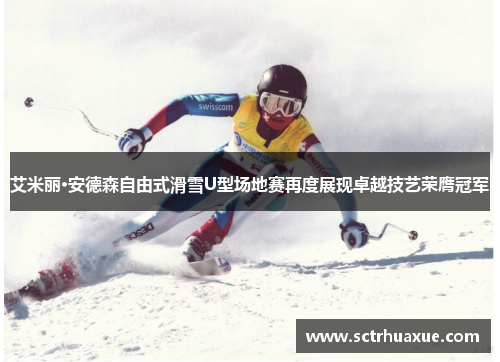 艾米丽·安德森自由式滑雪U型场地赛再度展现卓越技艺荣膺冠军 艾米丽·安德森自由式滑雪U型场地赛再度展现卓越技艺荣膺冠军