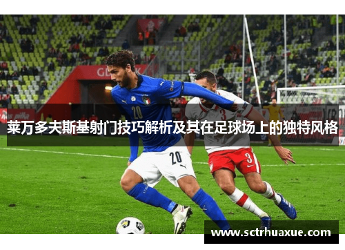 莱万多夫斯基射门技巧解析及其在足球场上的独特风格 莱万多夫斯基射门技巧解析及其在足球场上的独特风格