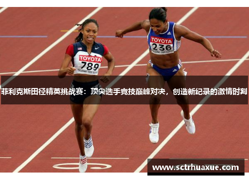 菲利克斯田径精英挑战赛:顶尖选手竞技巅峰对决,创造新纪录的激情时刻 菲利克斯田径精英挑战赛:顶尖选手竞技巅峰对决,创造新纪录的激情时刻