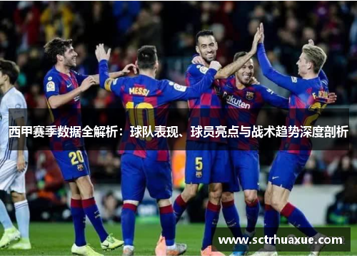西甲赛季数据全解析:球队表现、球员亮点与战术趋势深度剖析 西甲赛季数据全解析:球队表现、球员亮点与战术趋势深度剖析