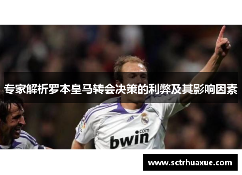 专家解析罗本皇马转会决策的利弊及其影响因素 专家解析罗本皇马转会决策的利弊及其影响因素