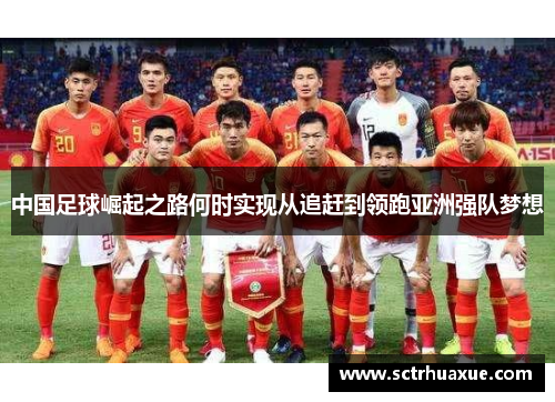 中国足球崛起之路何时实现从追赶到领跑亚洲强队梦想 中国足球崛起之路何时实现从追赶到领跑亚洲强队梦想