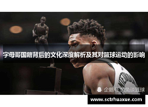 字母哥国籍背后的文化深度解析及其对篮球运动的影响 字母哥国籍背后的文化深度解析及其对篮球运动的影响