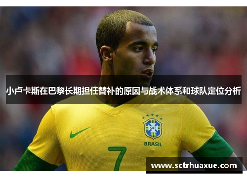 小卢卡斯在巴黎长期担任替补的原因与战术体系和球队定位分析