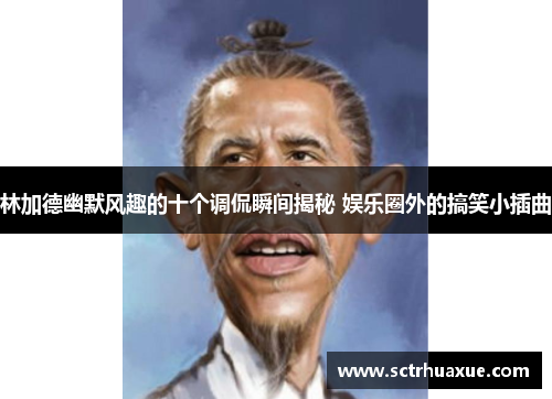 林加德幽默风趣的十个调侃瞬间揭秘 娱乐圈外的搞笑小插曲