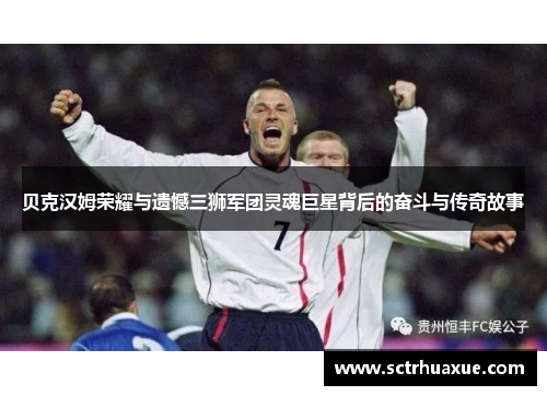 贝克汉姆荣耀与遗憾三狮军团灵魂巨星背后的奋斗与传奇故事 贝克汉姆荣耀与遗憾三狮军团灵魂巨星背后的奋斗与传奇故事