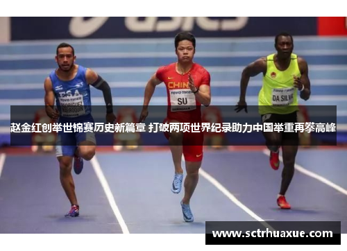 赵金红创举世锦赛历史新篇章 打破两项世界纪录助力中国举重再攀高峰